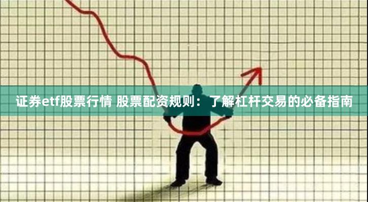 证券etf股票行情 股票配资规则：了解杠杆交易的必备指南