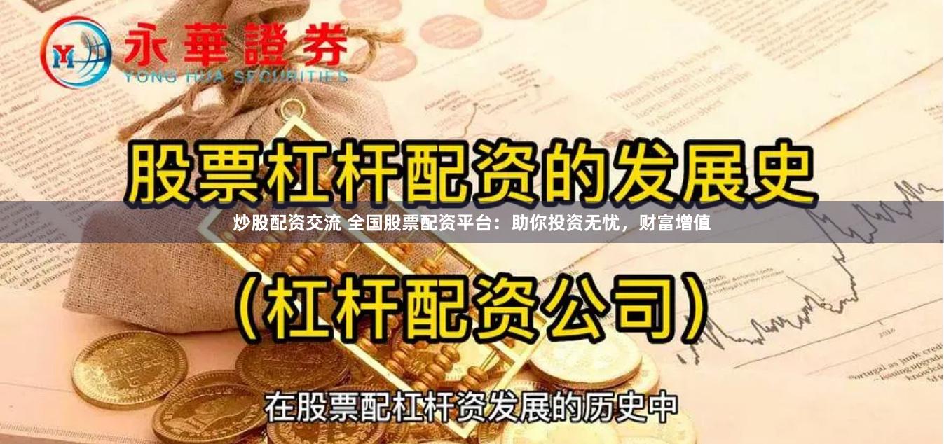 炒股配资交流 全国股票配资平台：助你投资无忧，财富增值