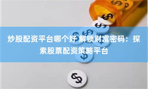 炒股配资平台哪个好 解锁财富密码：探索股票配资策略平台