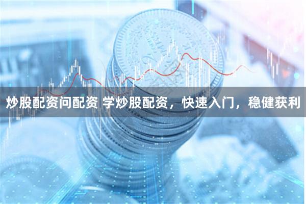炒股配资问配资 学炒股配资，快速入门，稳健获利