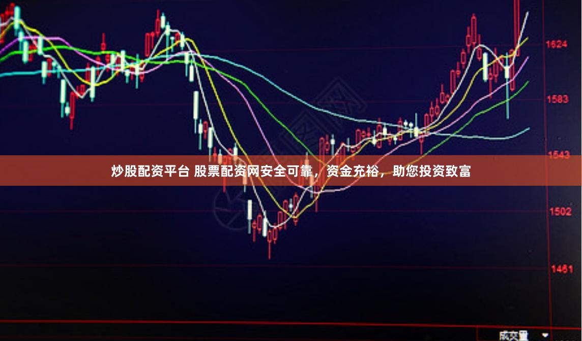 炒股配资平台 股票配资网安全可靠，资金充裕，助您投资致富
