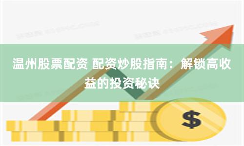 温州股票配资 配资炒股指南：解锁高收益的投资秘诀