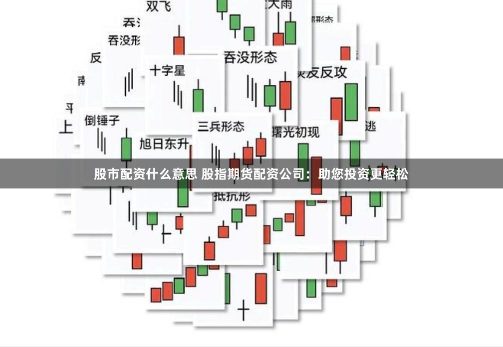 股市配资什么意思 股指期货配资公司：助您投资更轻松