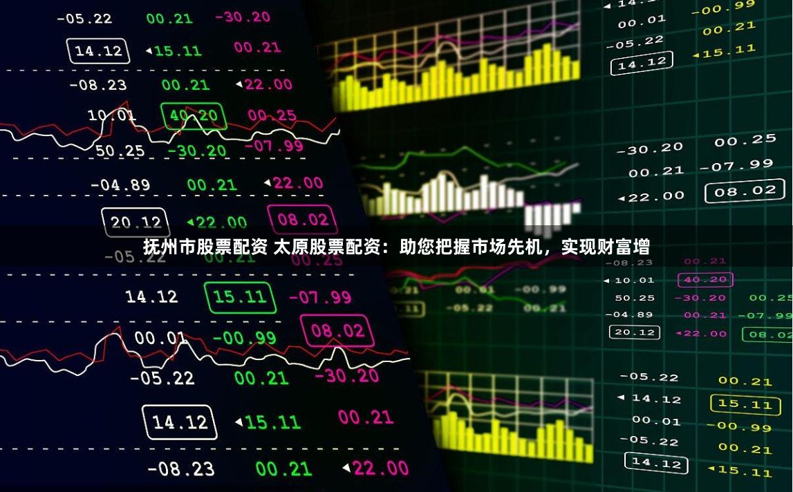 抚州市股票配资 太原股票配资：助您把握市场先机，实现财富增