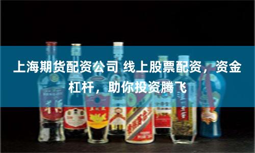 上海期货配资公司 线上股票配资，资金杠杆，助你投资腾飞