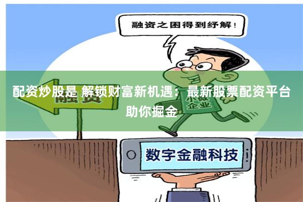 配资炒股是 解锁财富新机遇：最新股票配资平台助你掘金