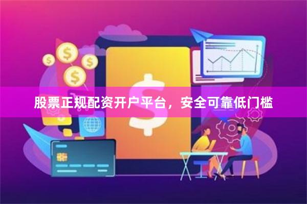 股票正规配资开户平台，安全可靠低门槛