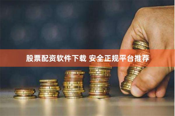 股票配资软件下载 安全正规平台推荐