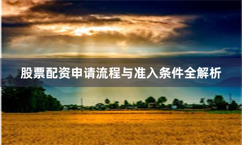 股票配资申请流程与准入条件全解析