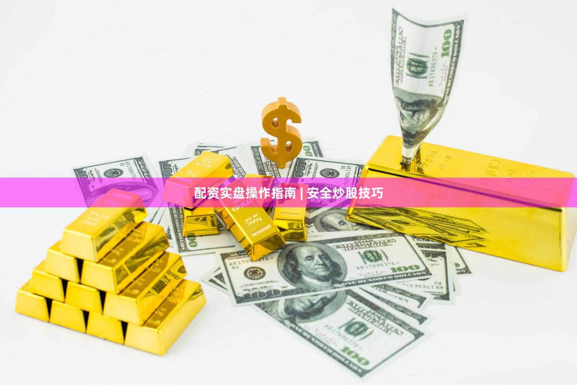 配资实盘操作指南 | 安全炒股技巧