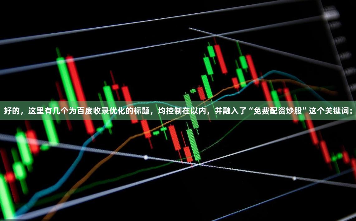 好的，这里有几个为百度收录优化的标题，均控制在以内，并融入了“免费配资炒股”这个关键词：