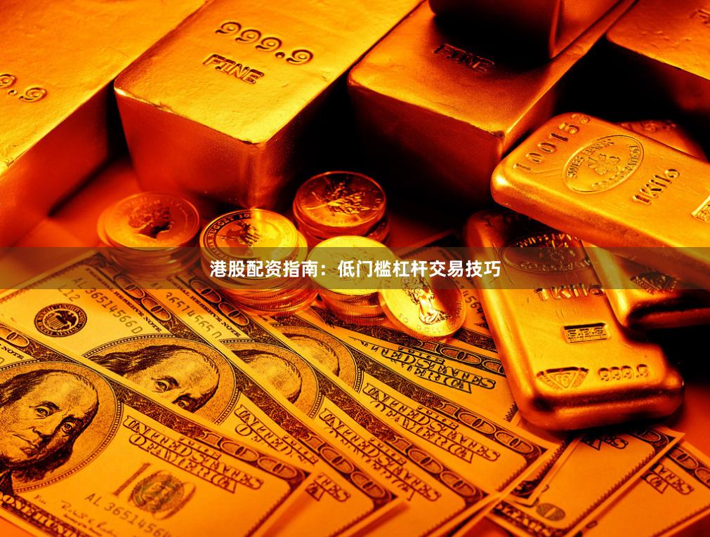 港股配资指南：低门槛杠杆交易技巧